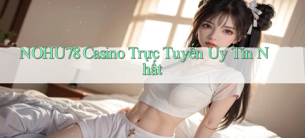 nohu78 casino trực tuyến uy tín nhất