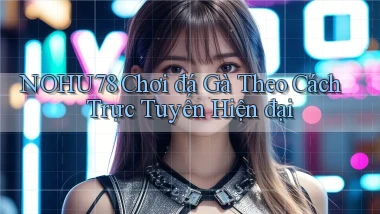 nohu78  chơi đá gà theo cách trực tuyến hiện đại