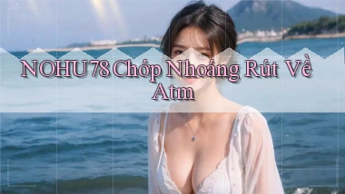 nohu78 chớp nhoáng rút về atm