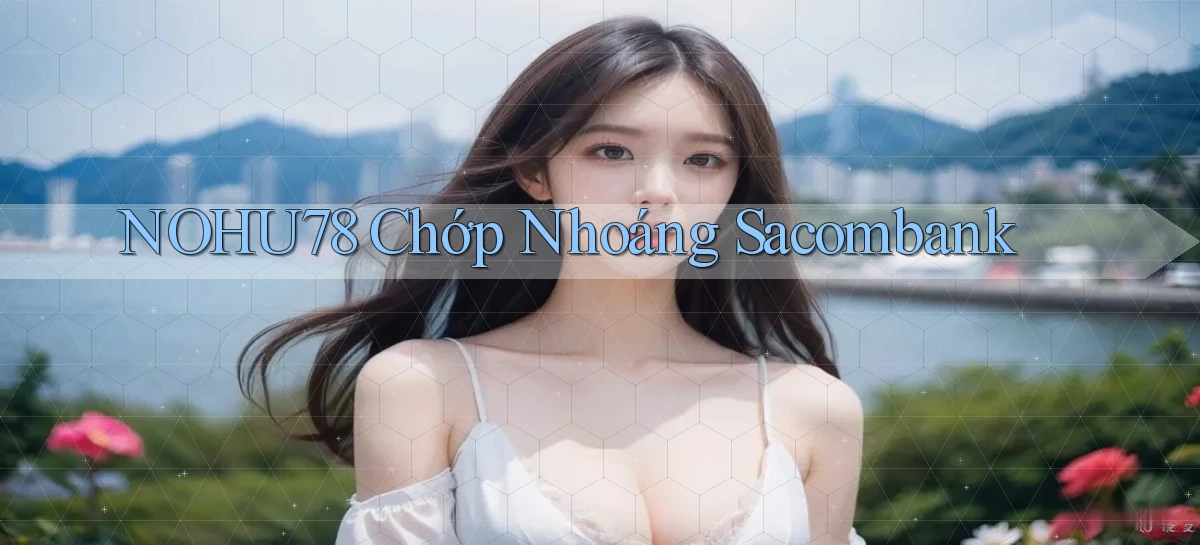 nohu78 chớp nhoáng sacombank