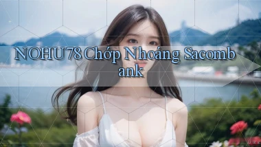 nohu78 chớp nhoáng sacombank