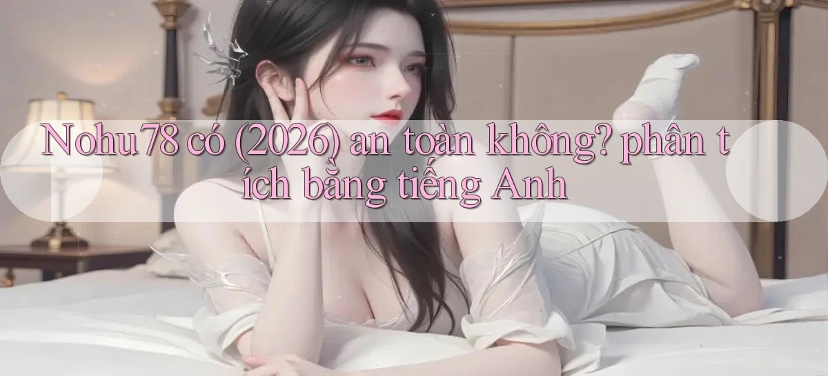 Nohu78 có (2026) an toàn không phân tích bằng tiếng Anh