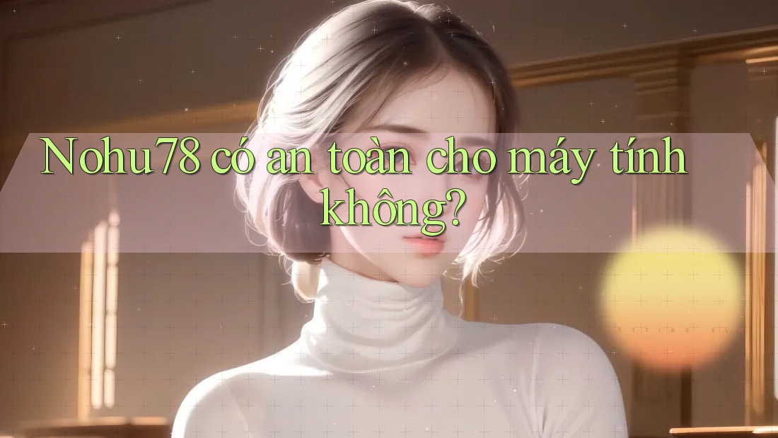 Nohu78 có an toàn cho máy tính không? Nohu78 có an toàn cho máy tính không?
