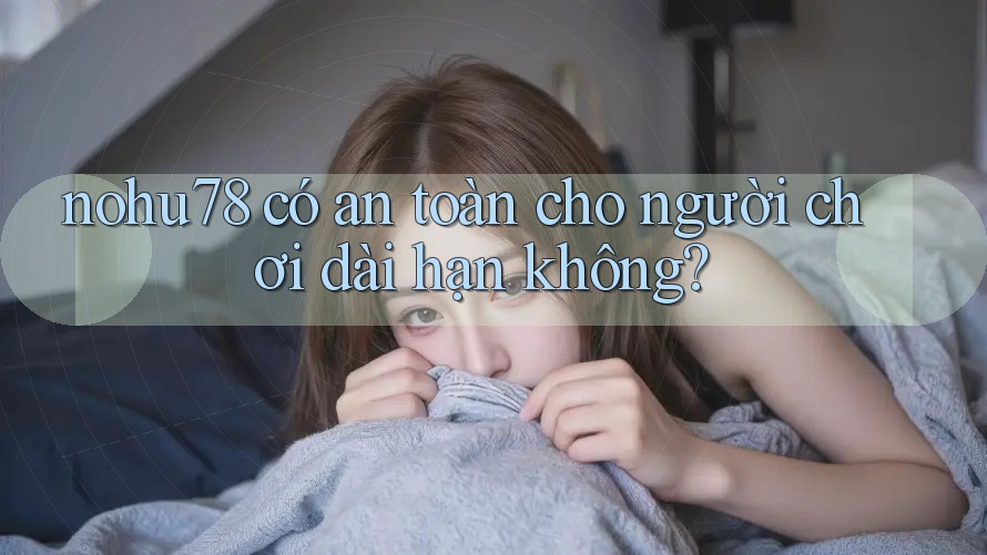 nohu78 có an toàn cho người chơi dài hạn không? nohu78 có an toàn cho người chơi dài hạn không?
