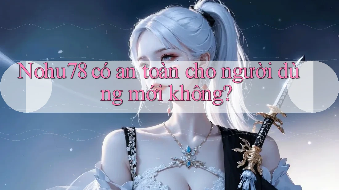 Nohu78 có an toàn cho người dùng mới không? Nohu78 có an toàn cho người dùng mới không?