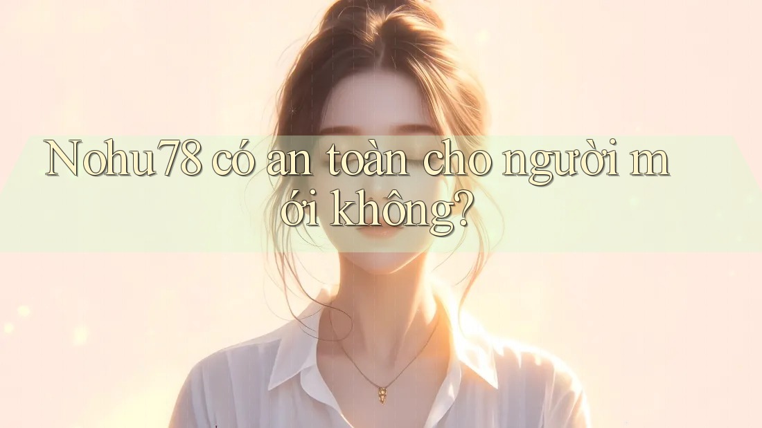 Nohu78 có an toàn cho người mới không? Nohu78 có an toàn cho người mới không?