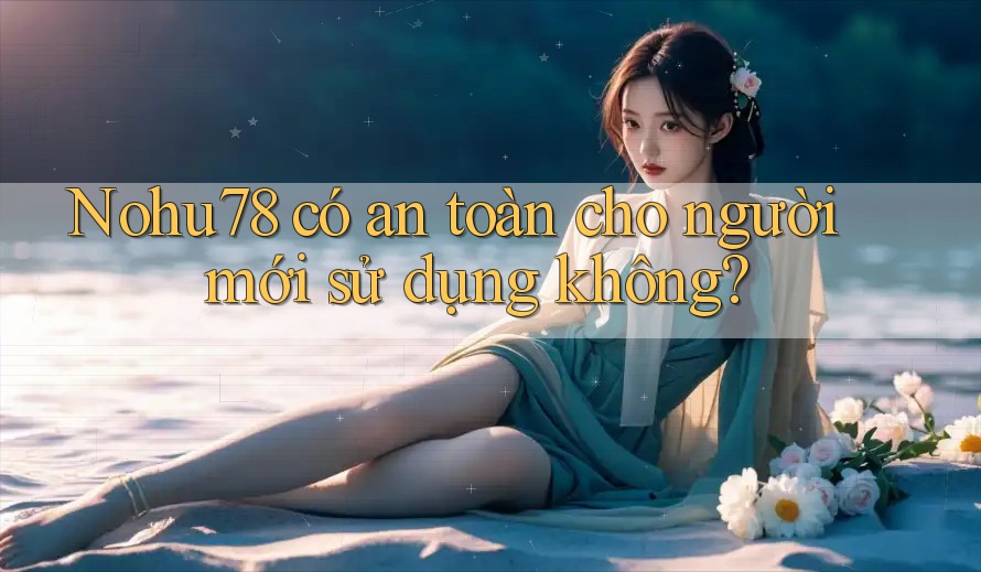 Nohu78 có an toàn cho người mới sử dụng không? Nohu78 có an toàn cho người mới sử dụng không?