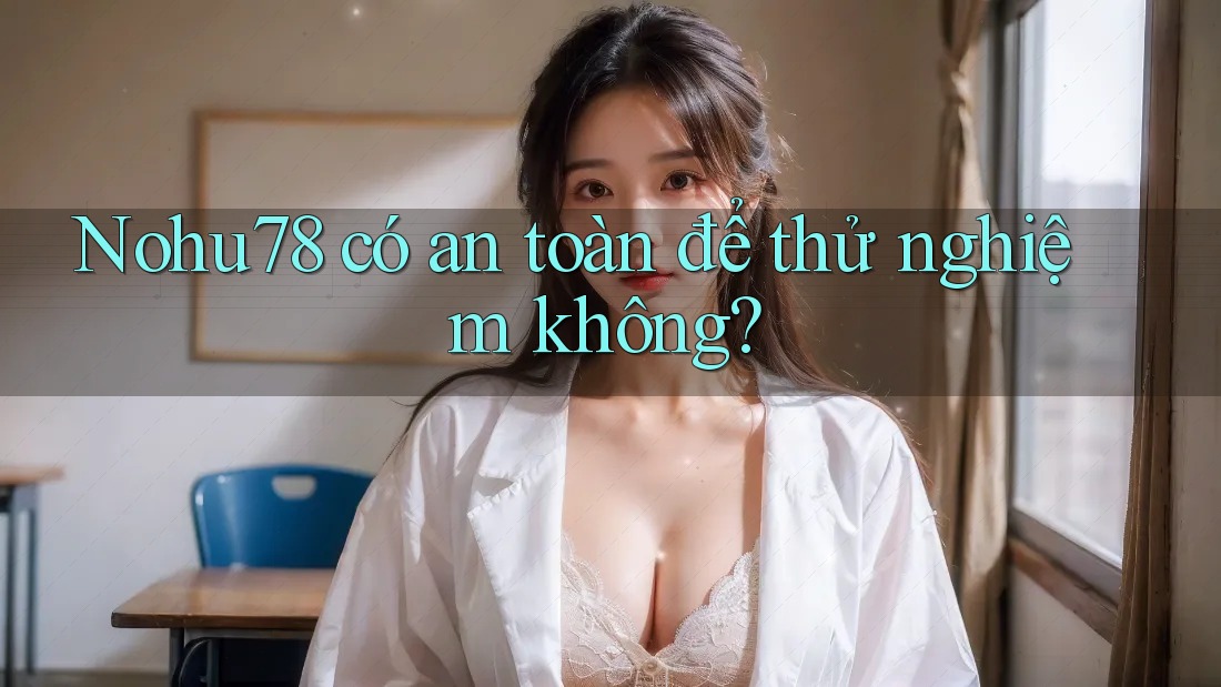 Nohu78 có an toàn để thử nghiệm không? Nohu78 có an toàn để thử nghiệm không?