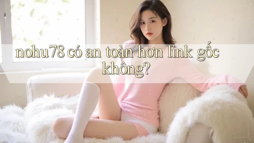 nohu78 có an toàn hơn link gốc không? nohu78 có an toàn hơn link gốc không?