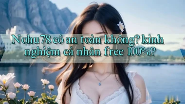 Nohu78 có an toàn không kinh nghiệm cá nhân free 100%