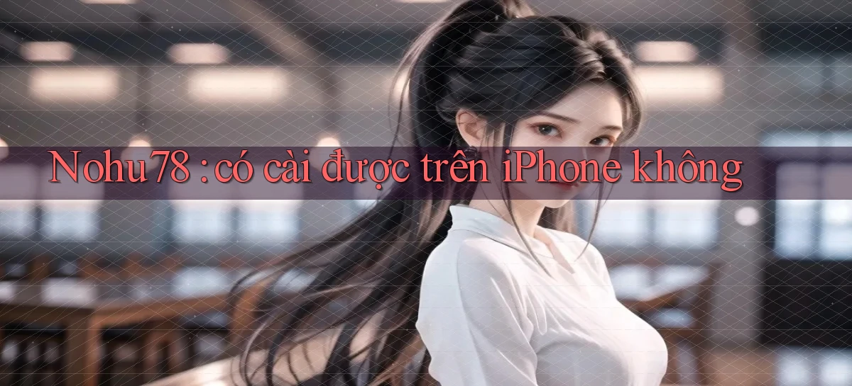 Nohu78 có cài được trên iPhone không