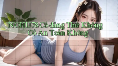 nohu78 có đáng thử không có an toàn không