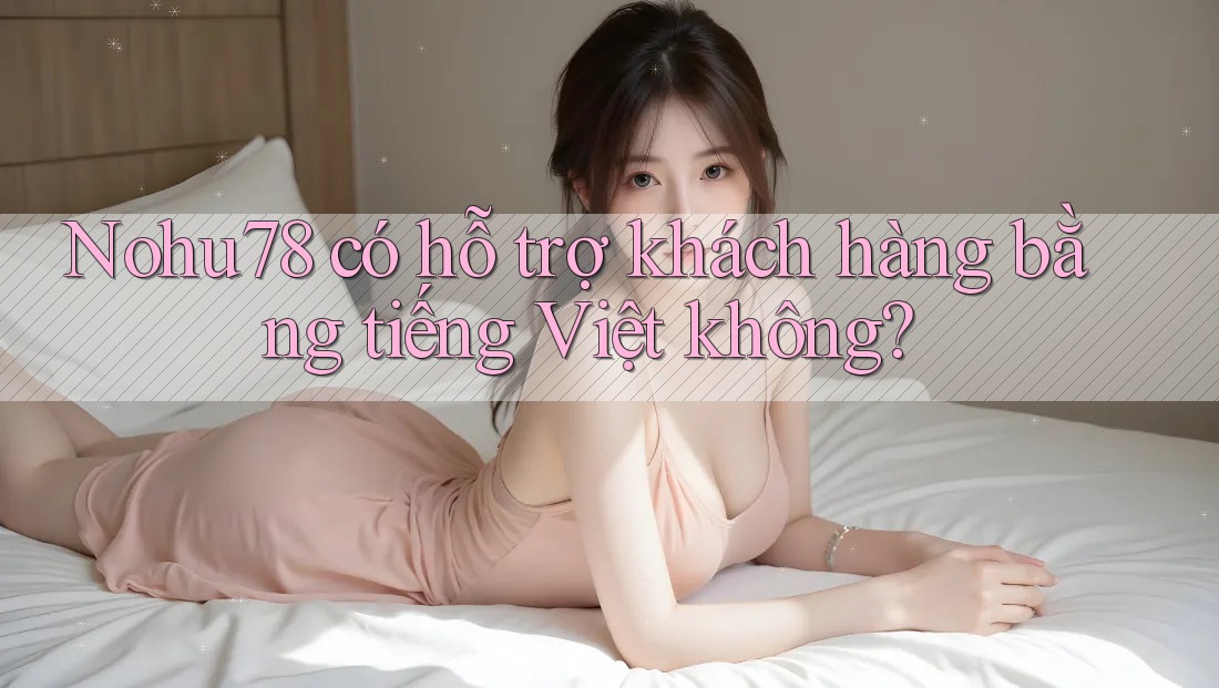 Nohu78 có hỗ trợ khách hàng bằng tiếng Việt không? Nohu78 có hỗ trợ khách hàng bằng tiếng Việt không?