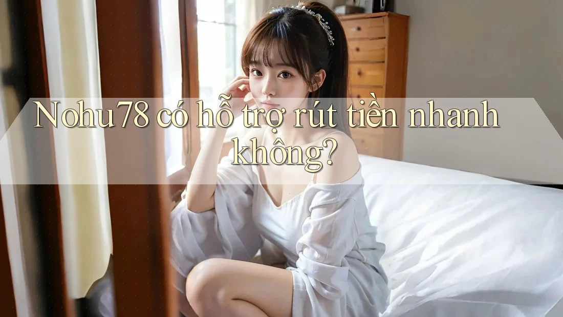 Nohu78 có hỗ trợ rút tiền nhanh không? Nohu78 có hỗ trợ rút tiền nhanh không?