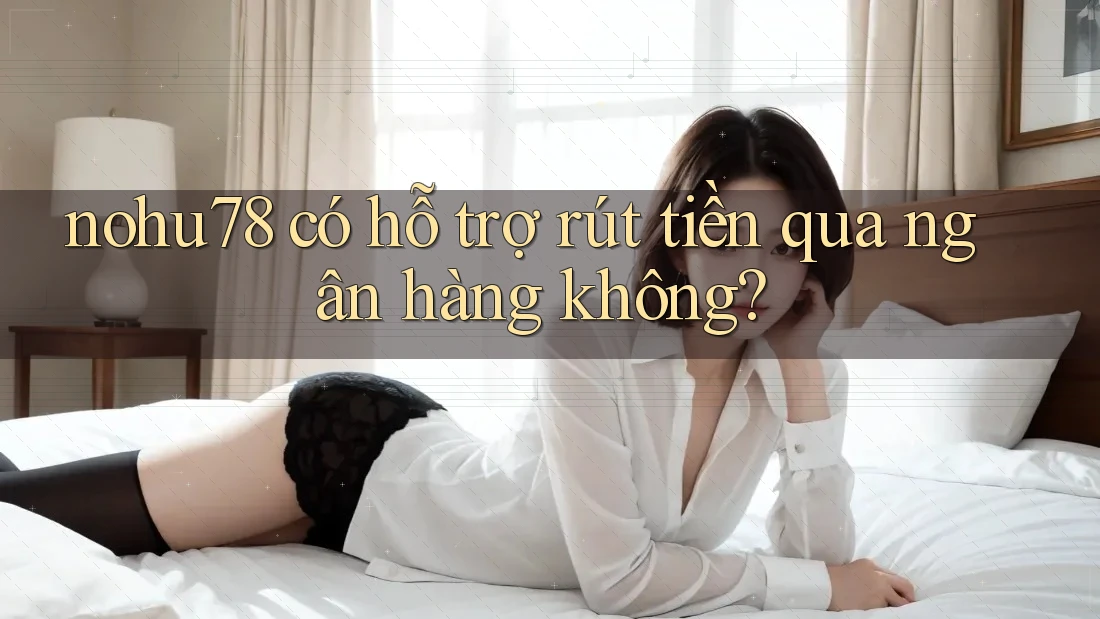 nohu78 có hỗ trợ rút tiền qua ngân hàng không? nohu78 có hỗ trợ rút tiền qua ngân hàng không?