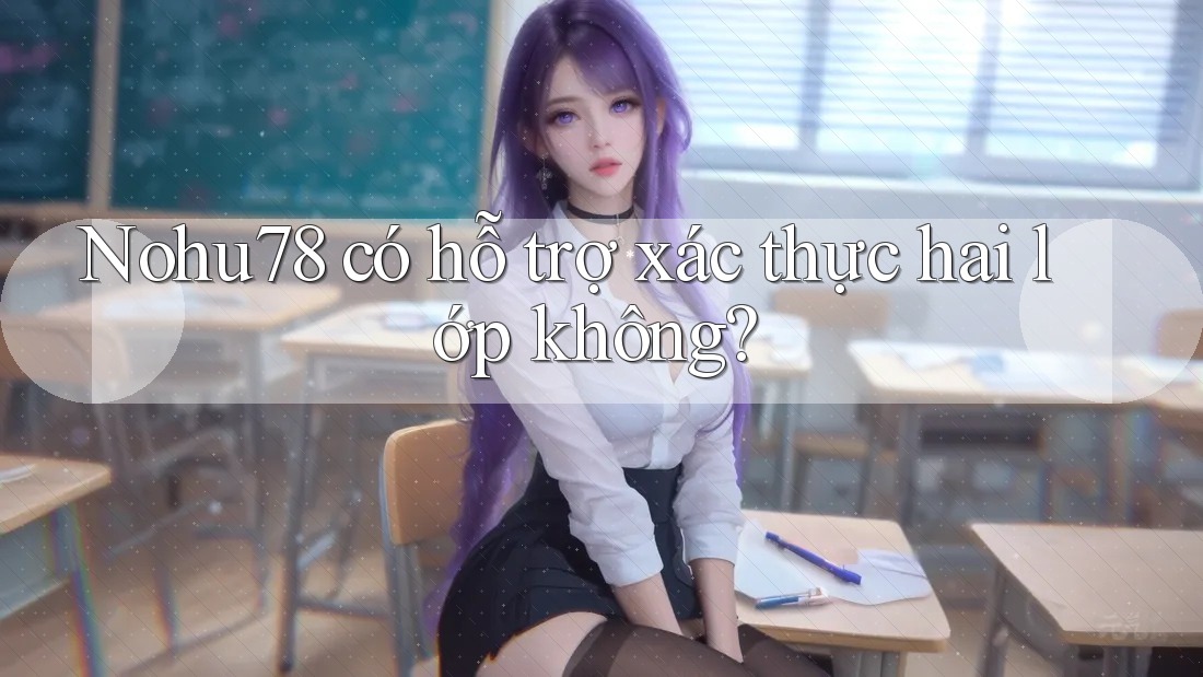 Nohu78 có hỗ trợ xác thực hai lớp không? Nohu78 có hỗ trợ xác thực hai lớp không?