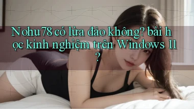 Nohu78 có lừa đảo không bài học kinh nghiệm trên Windows 11