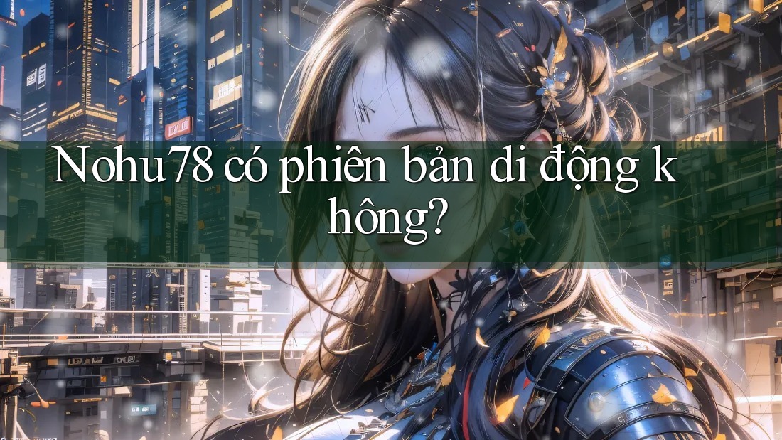 Nohu78 có phiên bản di động không? Nohu78 có phiên bản di động không?