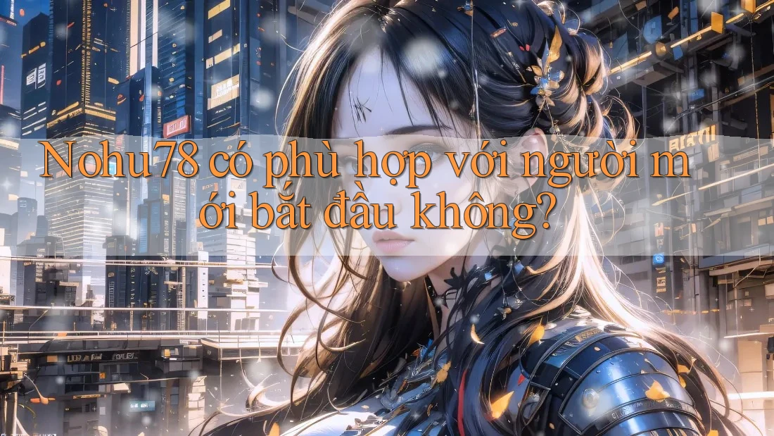 Nohu78 có phù hợp với người mới bắt đầu không? Nohu78 có phù hợp với người mới bắt đầu không?