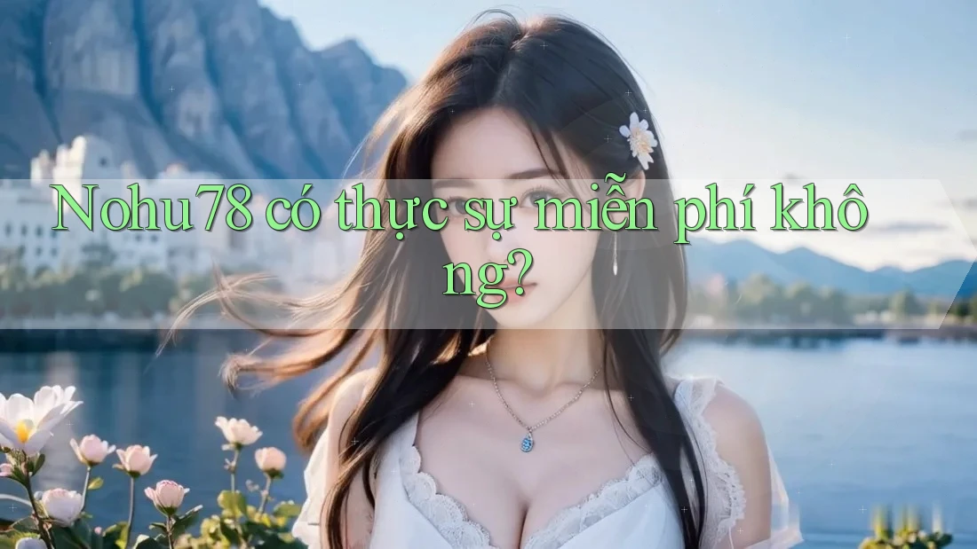 Nohu78 có thực sự miễn phí không? Nohu78 có thực sự miễn phí không?