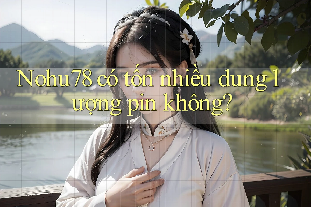 Nohu78 có tốn nhiều dung lượng pin không? Nohu78 có tốn nhiều dung lượng pin không?