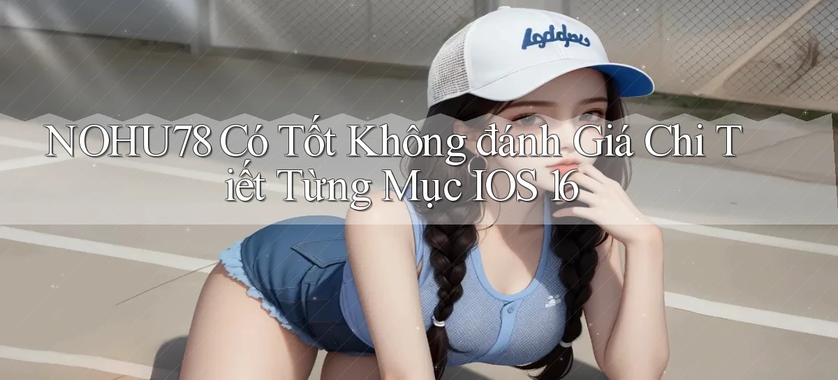 nohu78 có tốt không đánh giá chi tiết từng mục   iOS 16
