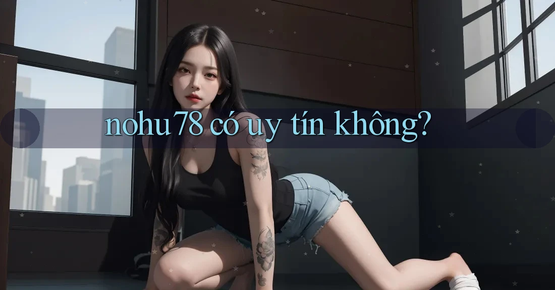 nohu78 có uy tín không? nohu78 có uy tín không?