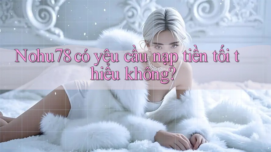 Nohu78 có yêu cầu nạp tiền tối thiểu không? Nohu78 có yêu cầu nạp tiền tối thiểu không?