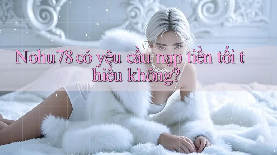 nohu78 có yêu cầu nạp tiền tối thiểu không? nohu78 có yêu cầu nạp tiền tối thiểu không?