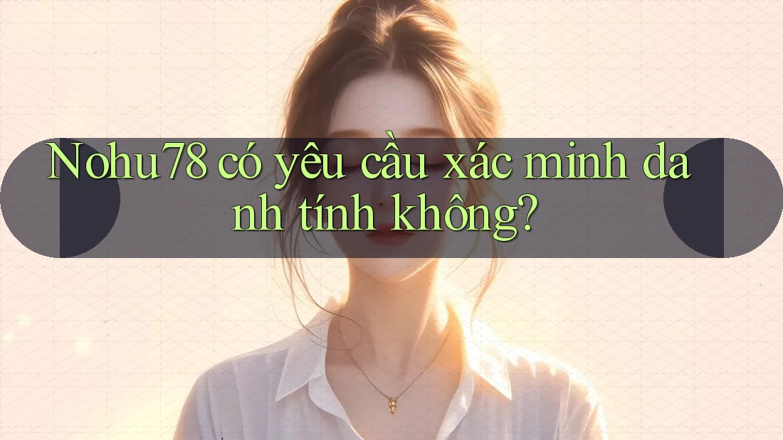 Nohu78 có yêu cầu xác minh danh tính không? Nohu78 có yêu cầu xác minh danh tính không?