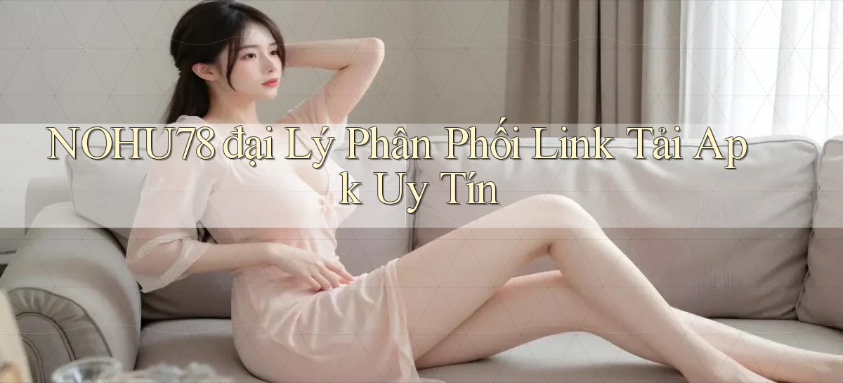 nohu78  đại lý phân phối link tải apk uy tín