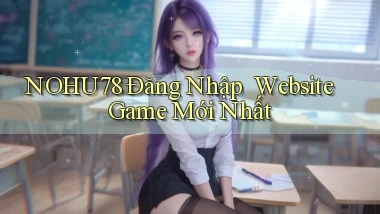 nohu78   Đăng Nhập ｜ Website Game Mới Nhất