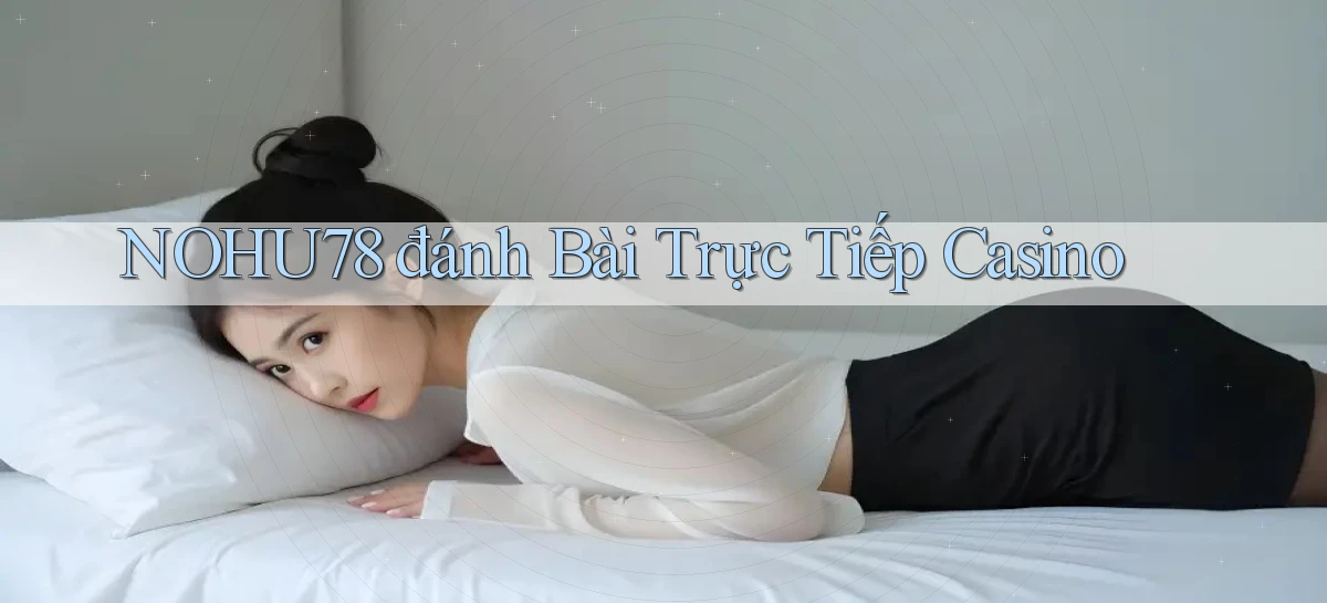 nohu78  đánh bài trực tiếp casino