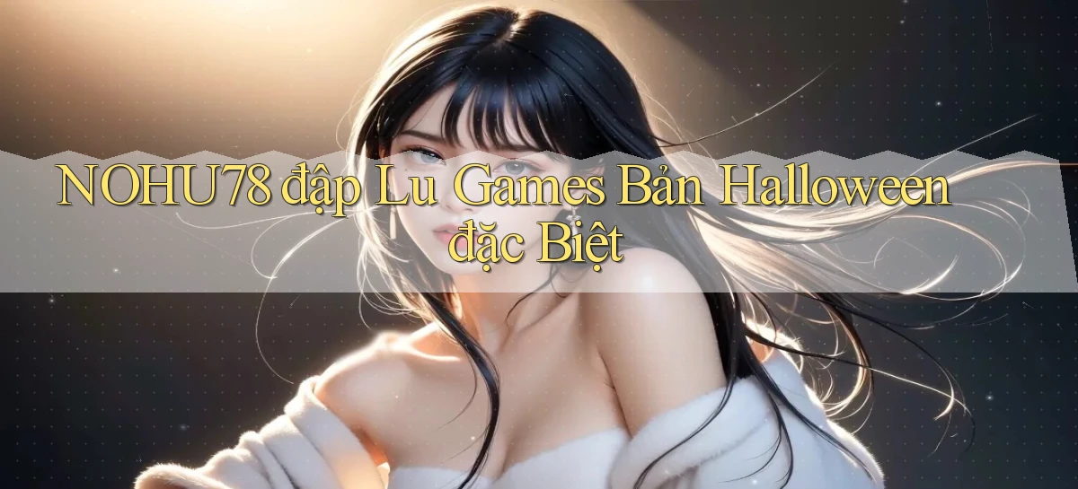 nohu78  đập lu games bản halloween đặc biệt