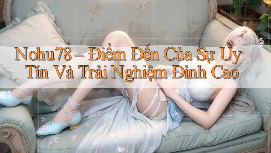 Nohu78 – Điểm Đến Của Sự Uy Tín Và Trải Nghiệm Đỉnh Cao Nohu78 – Điểm Đến Của Sự Uy Tín Và Trải Nghiệm Đỉnh Cao