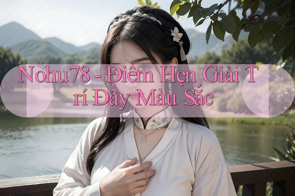 Nohu78 - Điểm Hẹn Giải Trí Đầy Màu Sắc Nohu78 - Điểm Hẹn Giải Trí Đầy Màu Sắc