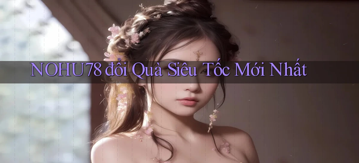 nohu78 đổi quà siêu tốc mới nhất