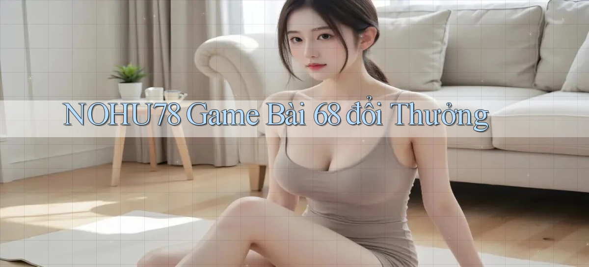 nohu78  game bài 68 đổi thưởng