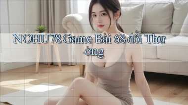 nohu78  game bài 68 đổi thưởng
