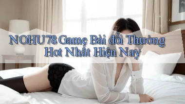 nohu78  game bài đổi thưởng hot nhất hiện nay