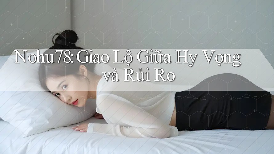 Nohu78: Giao Lộ Giữa Hy Vọng và Rủi Ro Nohu78: Giao Lộ Giữa Hy Vọng và Rủi Ro