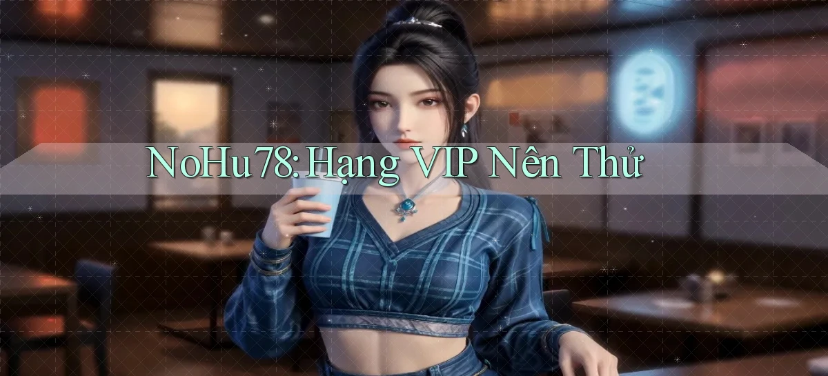 nohu78 hạng vip nên thử