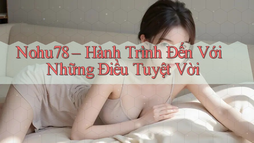 Nohu78 – Hành Trình Đến Với Những Điều Tuyệt Vời Nohu78 – Hành Trình Đến Với Những Điều Tuyệt Vời