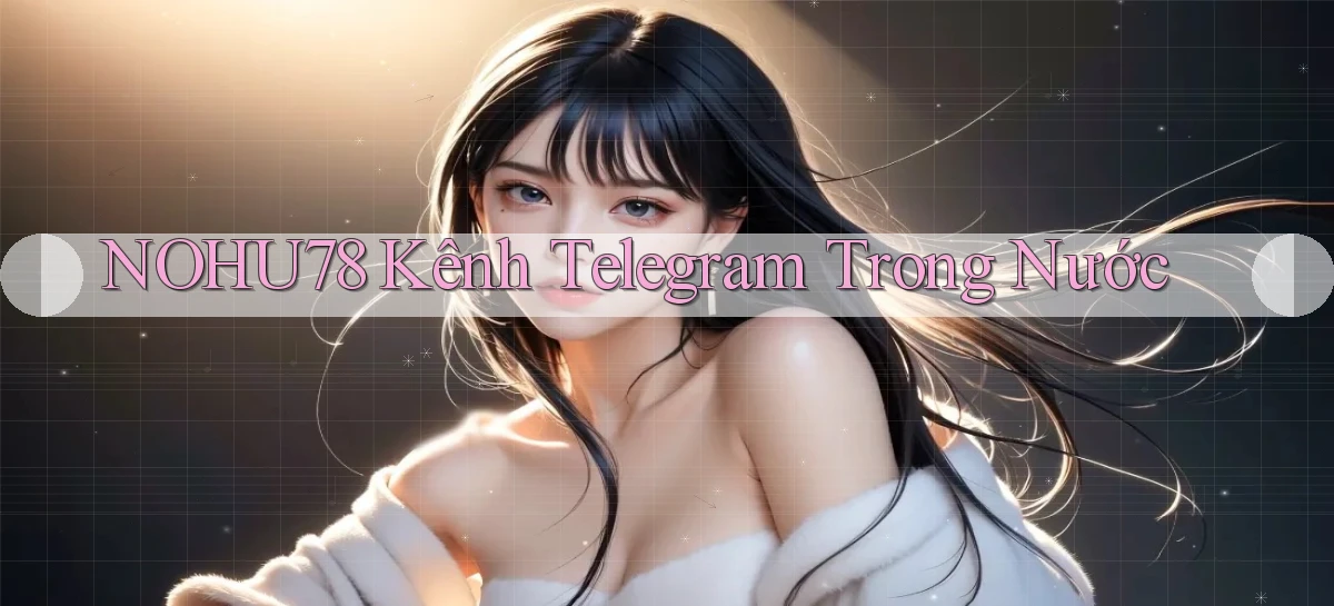 nohu78 kênh telegram trong nước