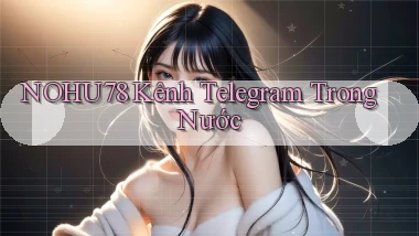 nohu78 kênh telegram trong nước