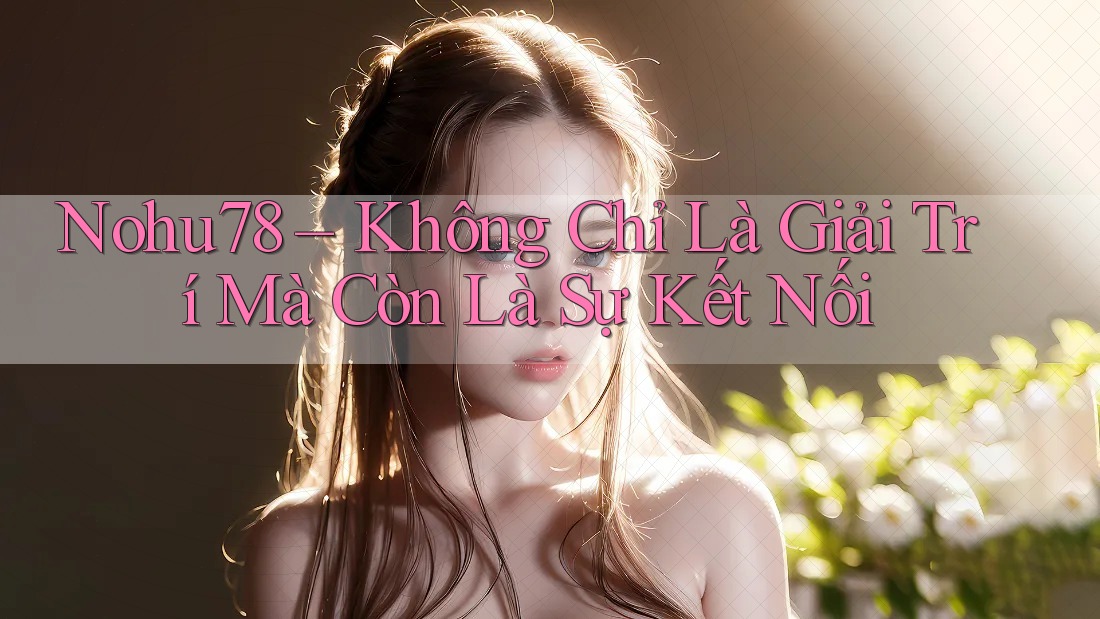 Nohu78 – Không Chỉ Là Giải Trí Mà Còn Là Sự Kết Nối Nohu78 – Không Chỉ Là Giải Trí Mà Còn Là Sự Kết Nối