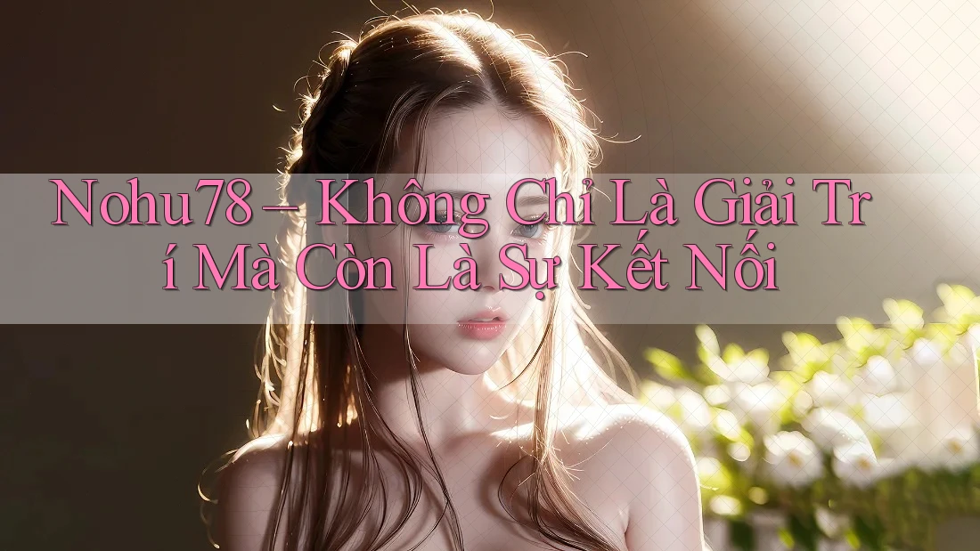 Nohu78 – Không Chỉ Là Giải Trí Mà Còn Là Sự Kết Nối Nohu78 – Không Chỉ Là Giải Trí Mà Còn Là Sự Kết Nối