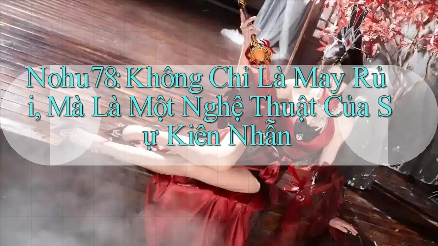 Nohu78: Không Chỉ Là May Rủi, Mà Là Một Nghệ Thuật Của Sự Kiên Nhẫn Nohu78: Không Chỉ Là May Rủi, Mà Là Một Nghệ Thuật Của Sự Kiên Nhẫn