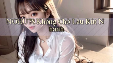 nohu78 không chờ lâu rút nhanh