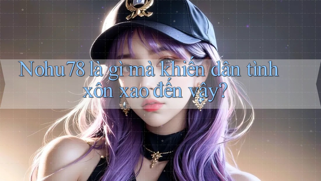 Nohu78 là gì mà khiến dân tình xôn xao đến vậy? Nohu78 là gì mà khiến dân tình xôn xao đến vậy?